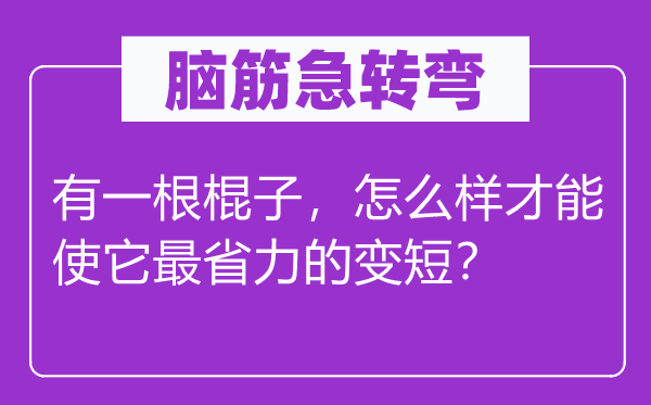 腦筋急轉(zhuǎn)彎：有一根棍子，怎么樣才能使它最省力的變短？