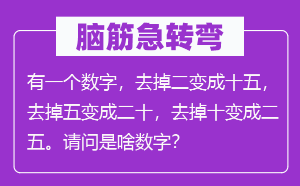 腦筋急轉(zhuǎn)彎：有一個數(shù)字，去掉二變成十五，去掉五變成二十，去掉十變成二五。請問是啥數(shù)字？
