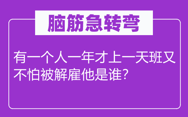 腦筋急轉(zhuǎn)彎：有一個(gè)人一年才上一天班又不怕被解雇他是誰(shuí)？