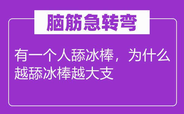 腦筋急轉(zhuǎn)彎：有一個人舔冰棒，為什么越舔冰棒越大支