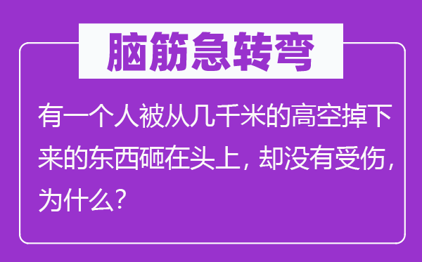 腦筋急轉(zhuǎn)彎：有一個人被從幾千米的高空掉下來的東西砸在頭上，卻沒有受傷，為什么？
