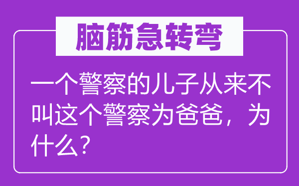 腦筋急轉彎：一個警察的兒子從來不叫這個警察為爸爸，為什么？