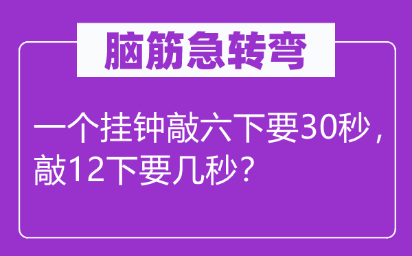 腦筋急轉(zhuǎn)彎：一個(gè)掛鐘敲六下要30秒，敲12下要幾秒？
