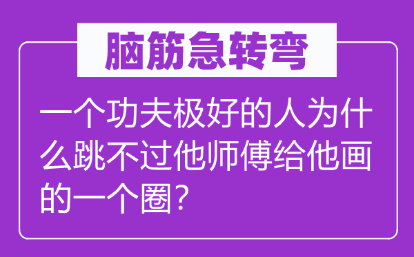 腦筋急轉彎：一個功夫極好的人為什么跳不過他師傅給他畫的一個圈？