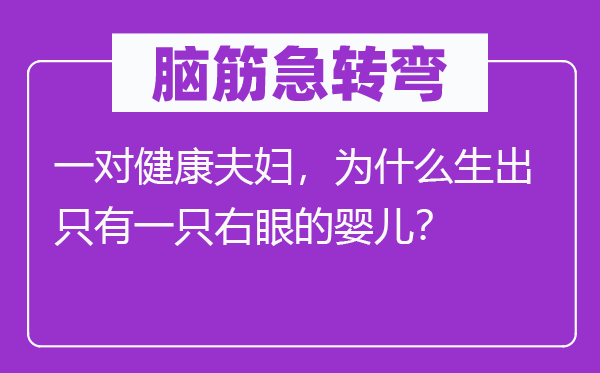腦筋急轉(zhuǎn)彎：一對(duì)健康夫婦，為什么生出只有一只右眼的嬰兒？