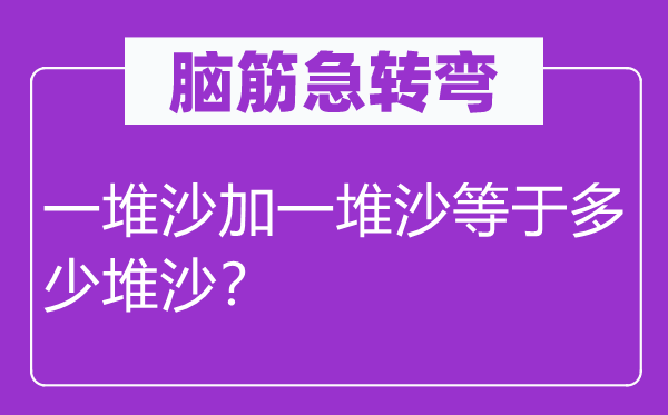 腦筋急轉(zhuǎn)彎：一堆沙加一堆沙等于多少堆沙？