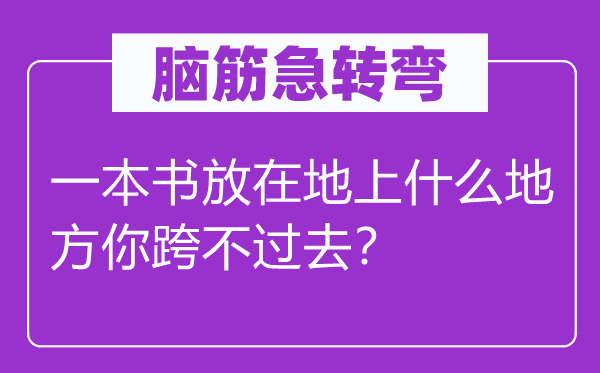 腦筋急轉(zhuǎn)彎：一本書放在地上什么地方你跨不過去？