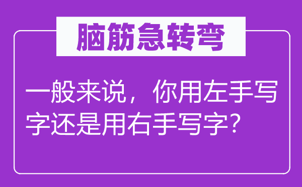腦筋急轉(zhuǎn)彎：一般來說，你用左手寫字還是用右手寫字？