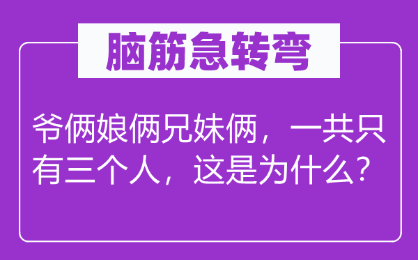 腦筋急轉(zhuǎn)彎：爺倆娘倆兄妹倆，一共只有三個人，這是為什么？