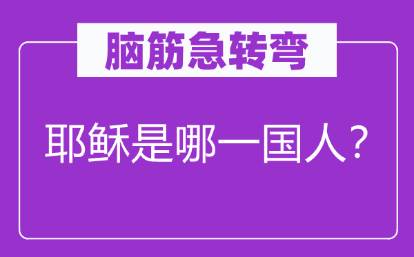 腦筋急轉(zhuǎn)彎：耶穌是哪一國人？