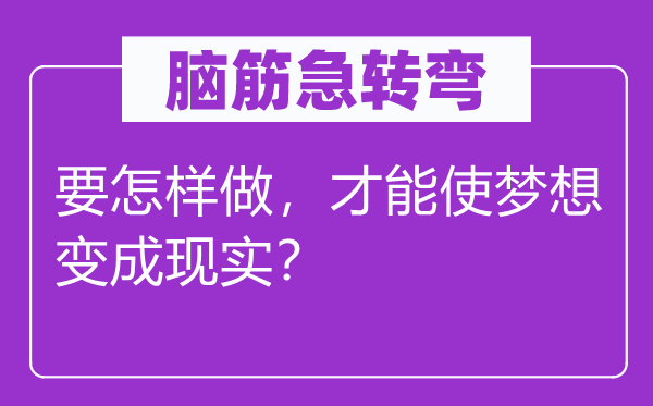 腦筋急轉(zhuǎn)彎：要怎樣做，才能使夢想變成現(xiàn)實(shí)？