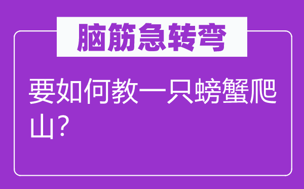 腦筋急轉(zhuǎn)彎：要如何教一只螃蟹爬山？