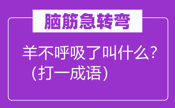 腦筋急轉(zhuǎn)彎：羊不呼吸了叫什么？（打一成語(yǔ)）