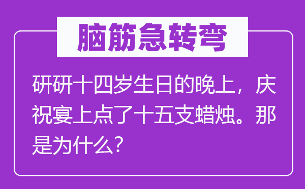 腦筋急轉(zhuǎn)彎：研研十四歲生日的晚上，慶祝宴上點(diǎn)了十五支蠟燭。那是為什么？