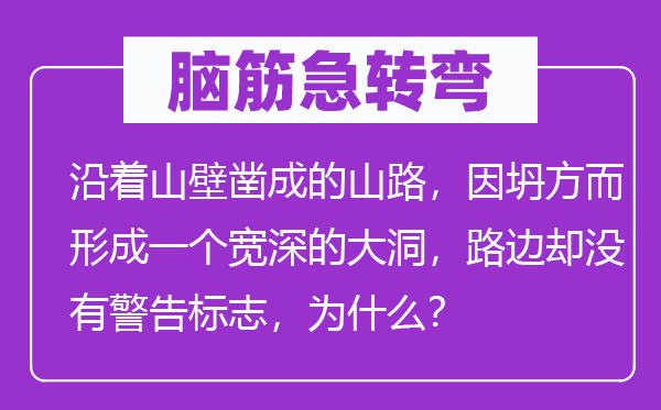 腦筋急轉(zhuǎn)彎：沿著山壁鑿成的山路，因坍方而形成一個(gè)寬深的大洞，路邊卻沒(méi)有警告標(biāo)志，為什么？