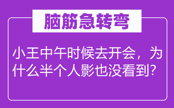 腦筋急轉(zhuǎn)彎：小王中午時候去開會，為什么半個人影也沒看到？