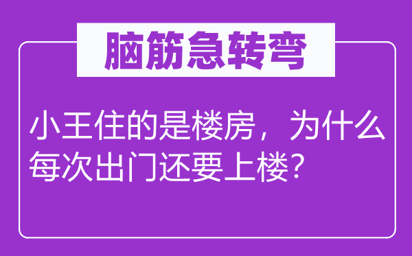 腦筋急轉(zhuǎn)彎：小王住的是樓房，為什么每次出門還要上樓？