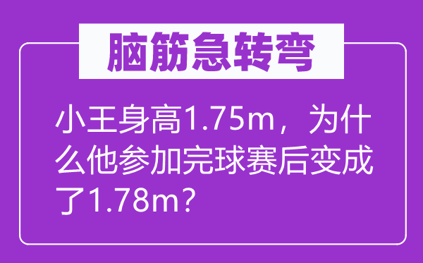 腦筋急轉(zhuǎn)彎：小王身高1.75m，為什么他參加完球賽后變成了1.78m？