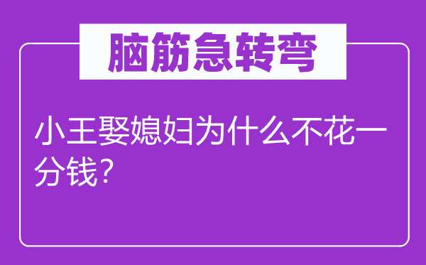 腦筋急轉(zhuǎn)彎：小王娶媳婦為什么不花一分錢？