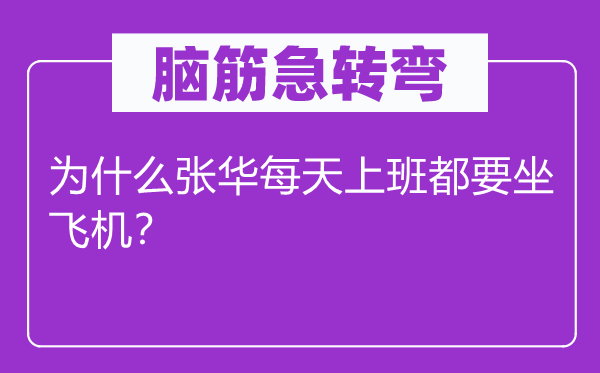 腦筋急轉(zhuǎn)彎：為什么張華每天上班都要坐飛機(jī)？
