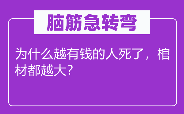 腦筋急轉彎：為什么越有錢的人死了，棺材都越大？