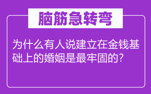 腦筋急轉(zhuǎn)彎：為什么有人說建立在金錢基礎(chǔ)上的婚姻是最牢固的？