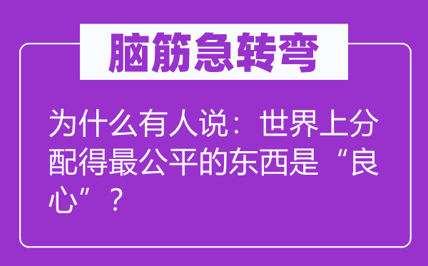 腦筋急轉(zhuǎn)彎：為什么有人說：世界上分配得最公平的東西是“良心”？