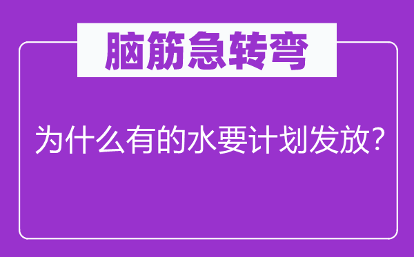 腦筋急轉(zhuǎn)彎：為什么有的水要計(jì)劃發(fā)放？