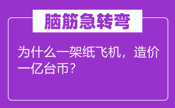 腦筋急轉(zhuǎn)彎：為什么一架紙飛機(jī)，造價一億臺幣？