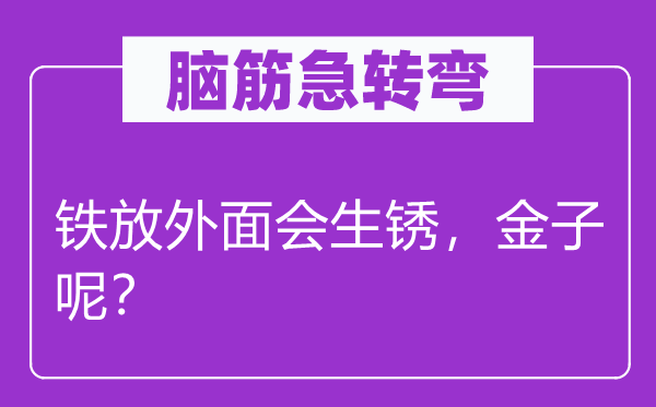 腦筋急轉(zhuǎn)彎：鐵放外面會(huì)生銹，金子呢？