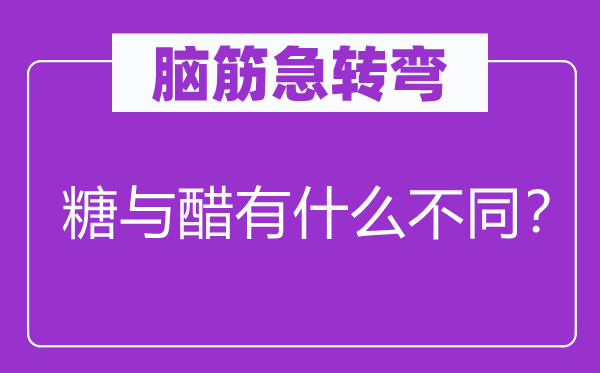 腦筋急轉(zhuǎn)彎：糖與醋有什么不同？