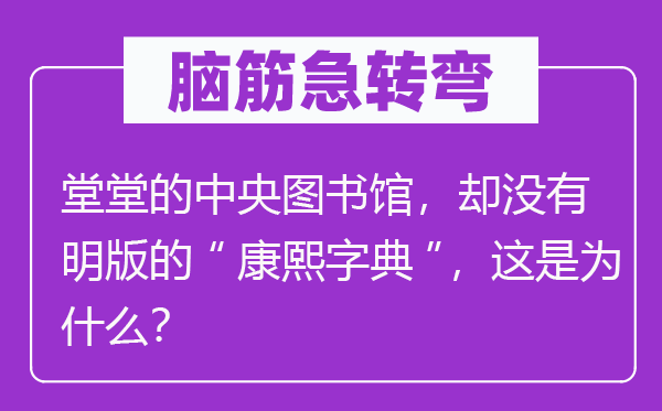 腦筋急轉(zhuǎn)彎：糖罐子為什么會爬螞蟻？堂堂的中央圖書館，卻沒有明版的“康熙字典”，這是為什么？