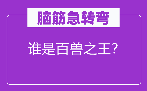 腦筋急轉(zhuǎn)彎：誰(shuí)是百獸之王？