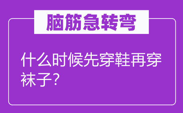 腦筋急轉(zhuǎn)彎：什么時(shí)候先穿鞋再穿襪子？