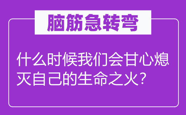 腦筋急轉(zhuǎn)彎：什么時候我們會甘心熄滅自己的生命之火？