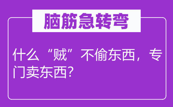 腦筋急轉(zhuǎn)彎：什么“賊”不偷東西，專(zhuān)門(mén)賣(mài)東西？
