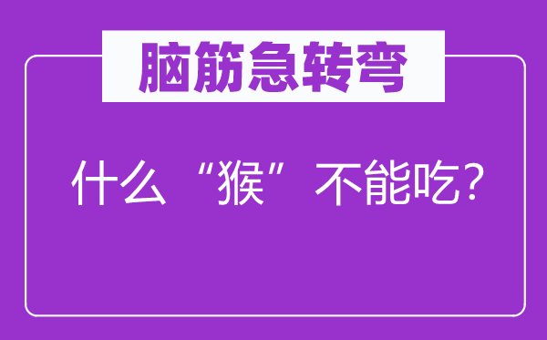 腦筋急轉(zhuǎn)彎：什么“猴”不能吃？
