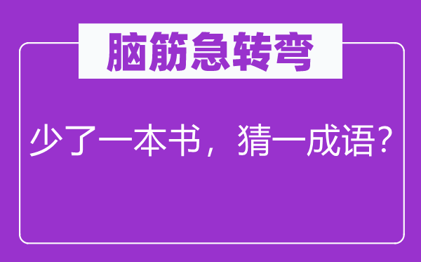 腦筋急轉(zhuǎn)彎：少了一本書，猜一成語(yǔ)？