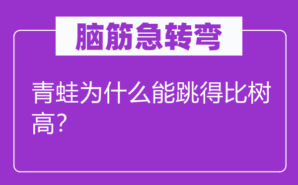 腦筋急轉(zhuǎn)彎：青蛙為什么能跳得比樹(shù)高？