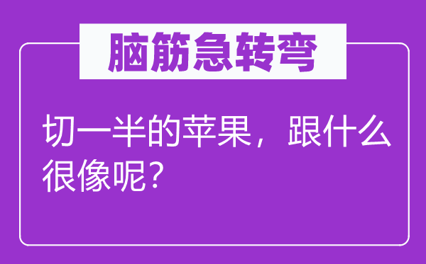 腦筋急轉(zhuǎn)彎：切一半的蘋果，跟什么很像呢？