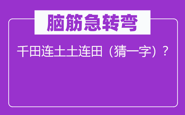 腦筋急轉(zhuǎn)彎：千田連土土連田（猜一字）？