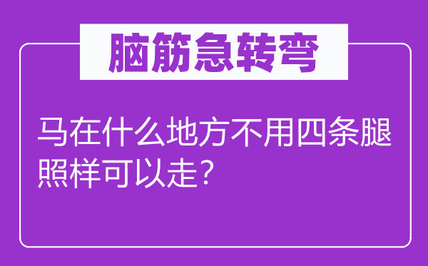 腦筋急轉彎：馬在什么地方不用四條腿照樣可以走？