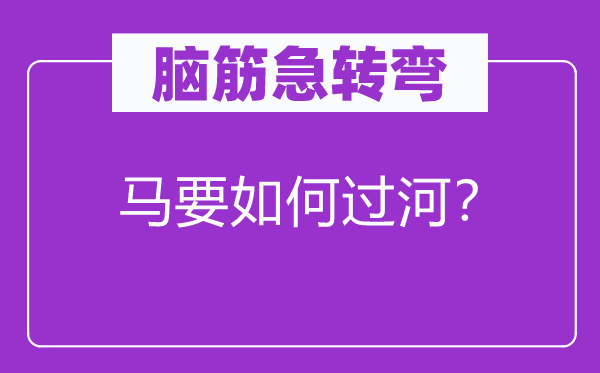 腦筋急轉(zhuǎn)彎:馬要如何過河?