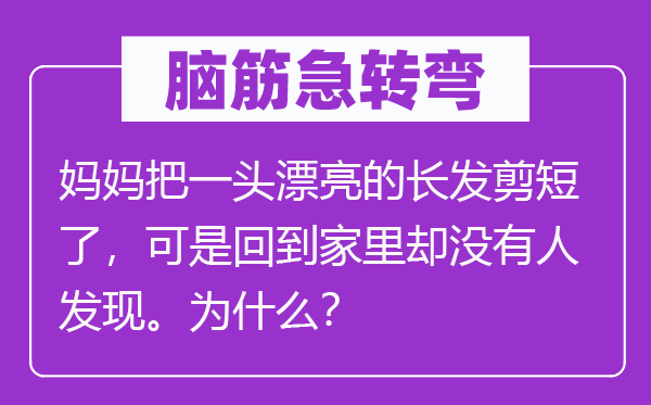 腦筋急轉(zhuǎn)彎：媽媽把一頭漂亮的長發(fā)剪短了，可是回到家里卻沒有人發(fā)現(xiàn)。為什么？