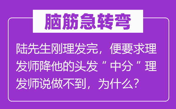 腦筋急轉彎：陸先生剛理發(fā)完，便要求理發(fā)師降他的頭發(fā)“中分”理發(fā)師說做不到，為什么？