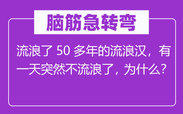 腦筋急轉(zhuǎn)彎：流浪了50多年的流浪漢，有一天突然不流浪了，為什么？