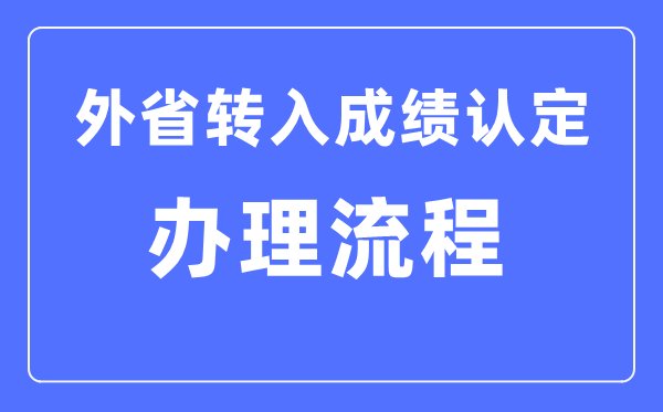 湖北省普高學(xué)業(yè)水平考試外省轉(zhuǎn)入成績(jī)認(rèn)定辦理流程