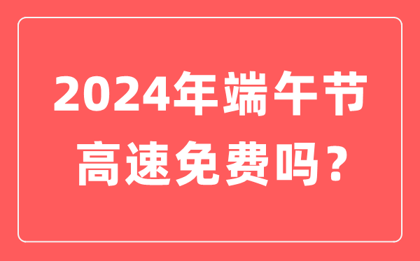 2024年端午節(jié)高速公路免費(fèi)嗎,為什么端午節(jié)高速不免費(fèi)？