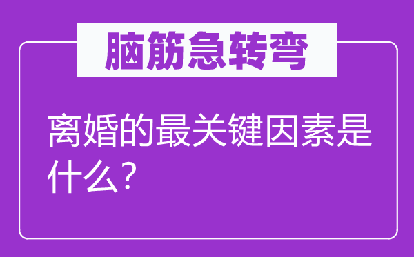 腦筋急轉(zhuǎn)彎：離婚的最關(guān)鍵因素是什么？