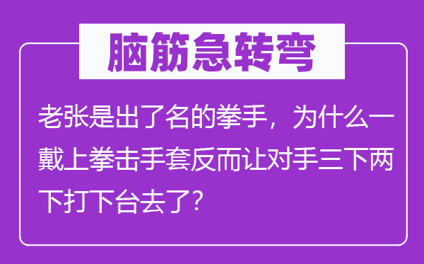 腦筋急轉(zhuǎn)彎：老張是出了名的拳手，為什么一戴上拳擊手套反而讓對手三下兩下打下臺去了？